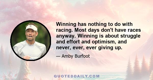 Winning has nothing to do with racing. Most days don't have races anyway. Winning is about struggle and effort and optimism, and never, ever, ever giving up.