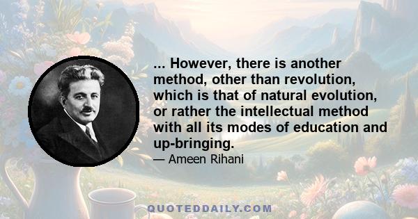 ... However, there is another method, other than revolution, which is that of natural evolution, or rather the intellectual method with all its modes of education and up-bringing.