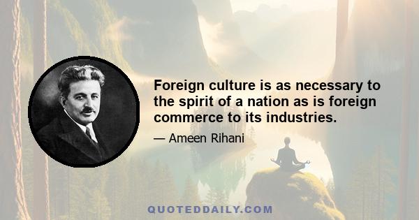 Foreign culture is as necessary to the spirit of a nation as is foreign commerce to its industries.