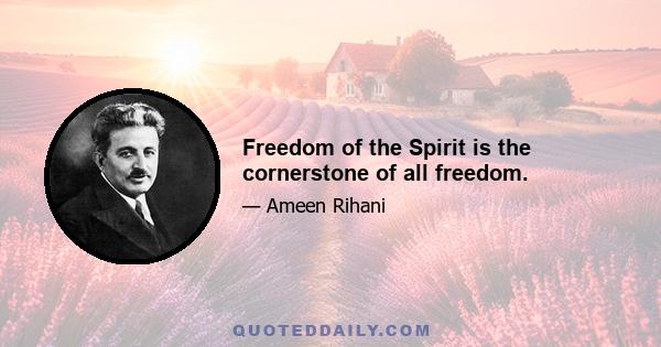 Freedom of the Spirit is the cornerstone of all freedom.