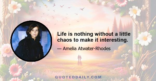 Life is nothing without a little chaos to make it interesting.