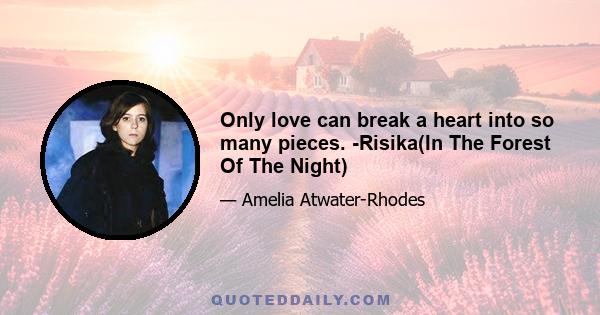 Only love can break a heart into so many pieces. -Risika(In The Forest Of The Night)