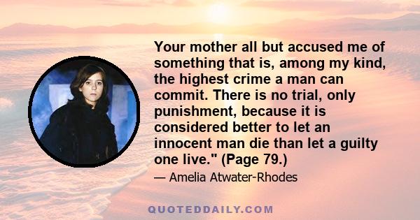 Your mother all but accused me of something that is, among my kind, the highest crime a man can commit. There is no trial, only punishment, because it is considered better to let an innocent man die than let a guilty