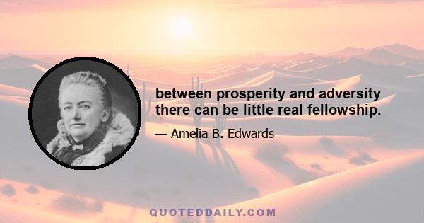 between prosperity and adversity there can be little real fellowship.