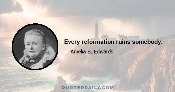 Every reformation ruins somebody.