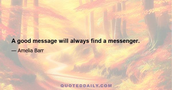 A good message will always find a messenger.