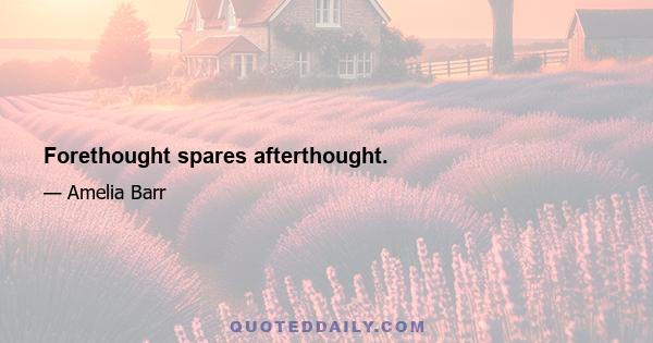 Forethought spares afterthought.