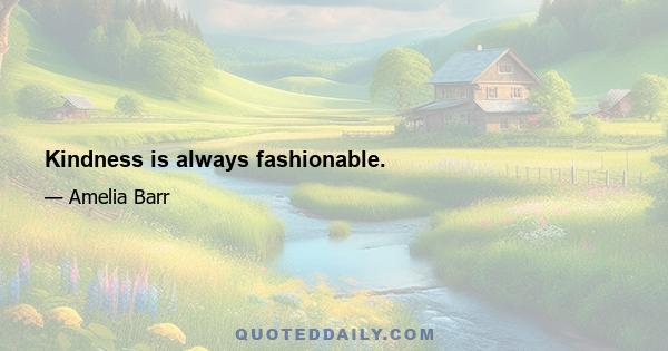 Kindness is always fashionable.