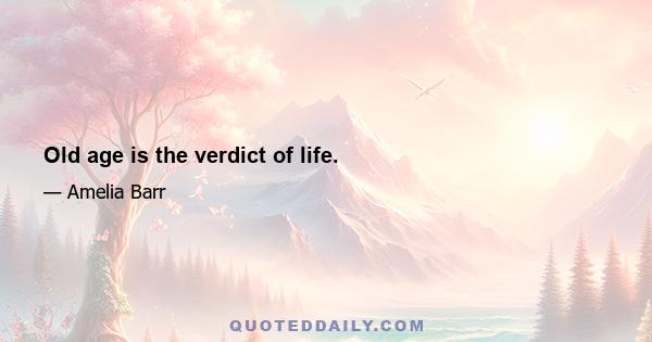 Old age is the verdict of life.