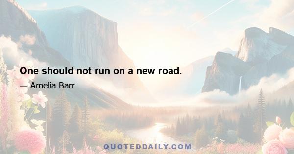 One should not run on a new road.