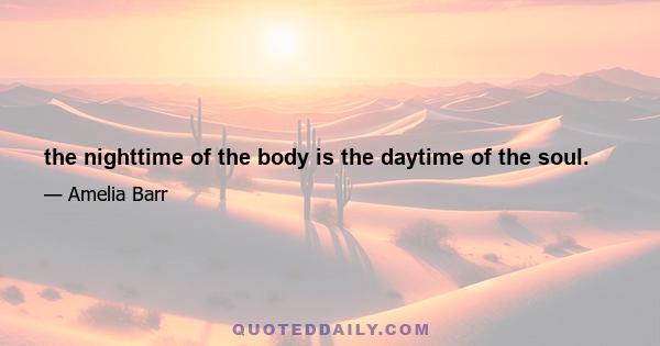 the nighttime of the body is the daytime of the soul.