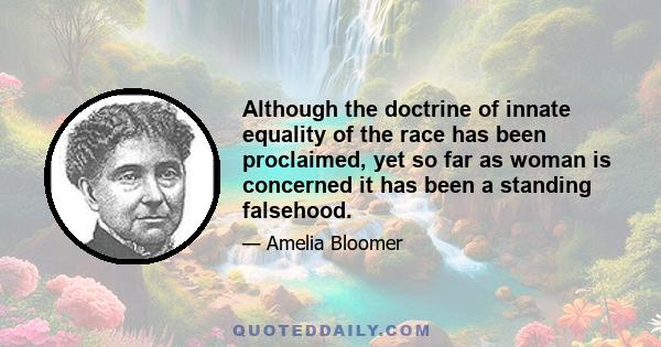 Although the doctrine of innate equality of the race has been proclaimed, yet so far as woman is concerned it has been a standing falsehood.