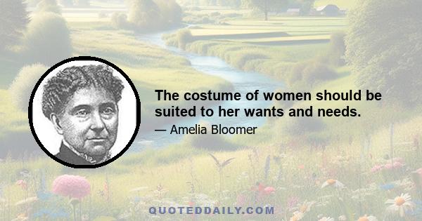 The costume of women should be suited to her wants and needs.