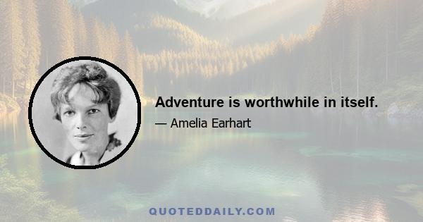 Adventure is worthwhile in itself.