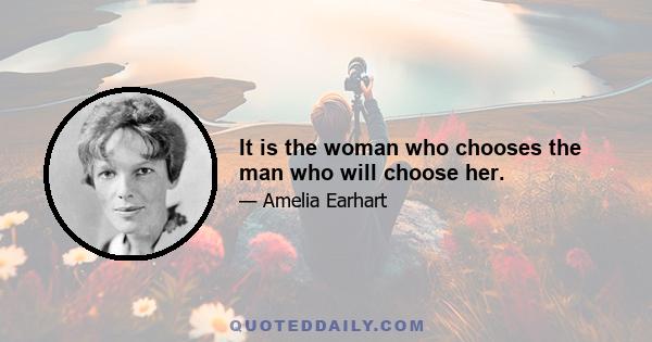 It is the woman who chooses the man who will choose her.