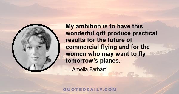 My ambition is to have this wonderful gift produce practical results for the future of commercial flying and for the women who may want to fly tomorrow's planes.