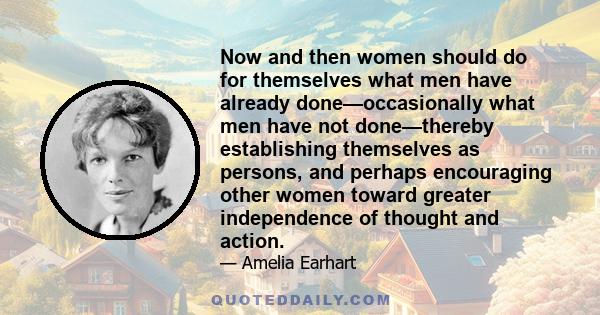 Now and then women should do for themselves what men have already done—occasionally what men have not done—thereby establishing themselves as persons, and perhaps encouraging other women toward greater independence of