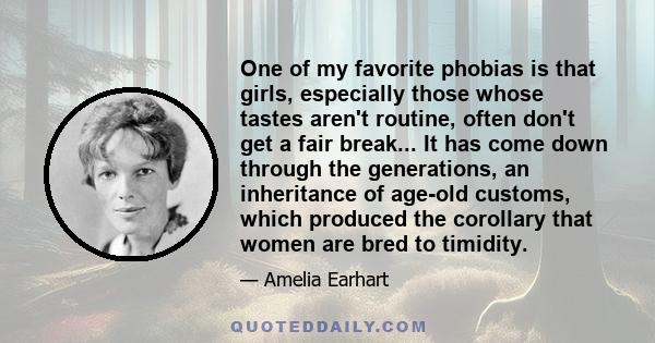 One of my favorite phobias is that girls, especially those whose tastes aren't routine, often don't get a fair break... It has come down through the generations, an inheritance of age-old customs, which produced the