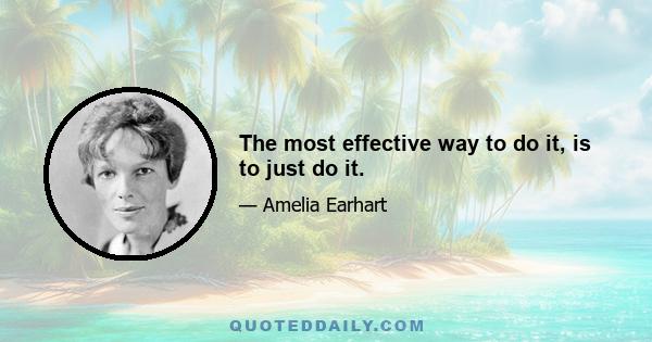 The most effective way to do it, is to just do it.