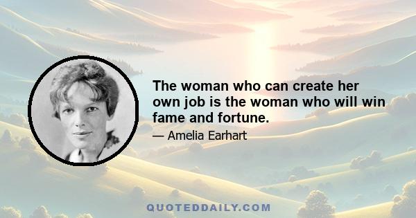 The woman who can create her own job is the woman who will win fame and fortune.