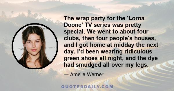 The wrap party for the 'Lorna Doone' TV series was pretty special. We went to about four clubs, then four people's houses, and I got home at midday the next day. I'd been wearing ridiculous green shoes all night, and