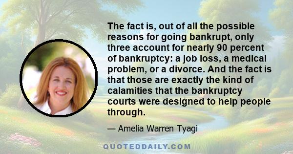 The fact is, out of all the possible reasons for going bankrupt, only three account for nearly 90 percent of bankruptcy: a job loss, a medical problem, or a divorce. And the fact is that those are exactly the kind of