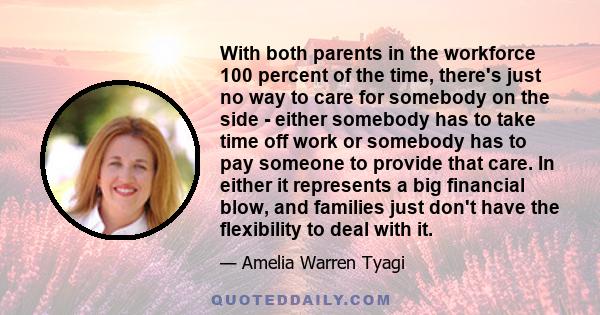 With both parents in the workforce 100 percent of the time, there's just no way to care for somebody on the side - either somebody has to take time off work or somebody has to pay someone to provide that care. In either 