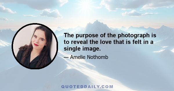 The purpose of the photograph is to reveal the love that is felt in a single image.