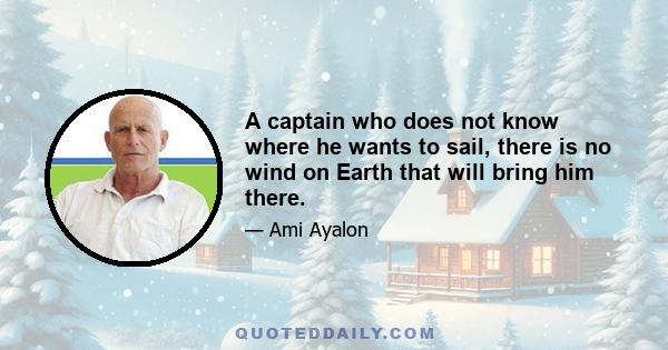 A captain who does not know where he wants to sail, there is no wind on Earth that will bring him there.