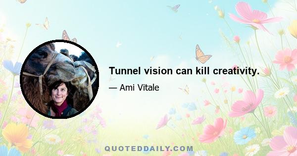 Tunnel vision can kill creativity.