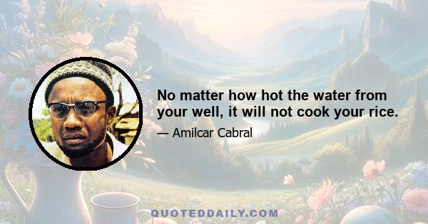 No matter how hot the water from your well, it will not cook your rice.