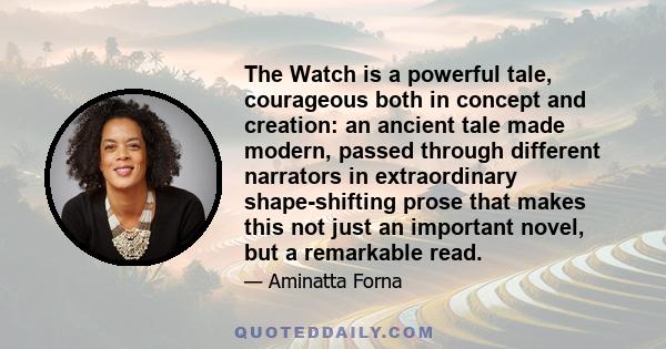 The Watch is a powerful tale, courageous both in concept and creation: an ancient tale made modern, passed through different narrators in extraordinary shape-shifting prose that makes this not just an important novel,