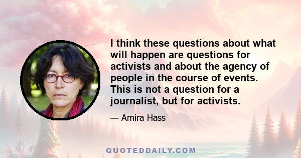 I think these questions about what will happen are questions for activists and about the agency of people in the course of events. This is not a question for a journalist, but for activists.