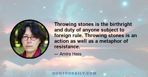 Throwing stones is the birthright and duty of anyone subject to foreign rule. Throwing stones is an action as well as a metaphor of resistance.