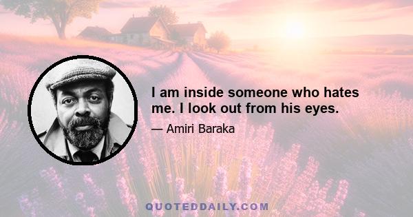 I am inside someone who hates me. I look out from his eyes.