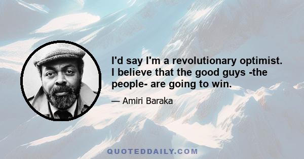 I'd say I'm a revolutionary optimist. I believe that the good guys -the people- are going to win.