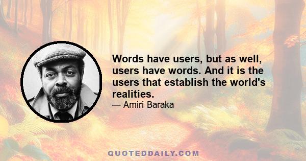 Words have users, but as well, users have words. And it is the users that establish the world's realities.