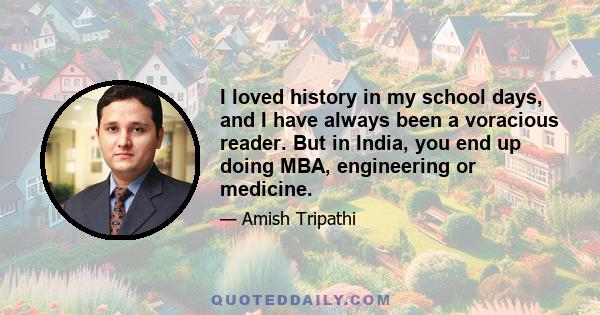 I loved history in my school days, and I have always been a voracious reader. But in India, you end up doing MBA, engineering or medicine.