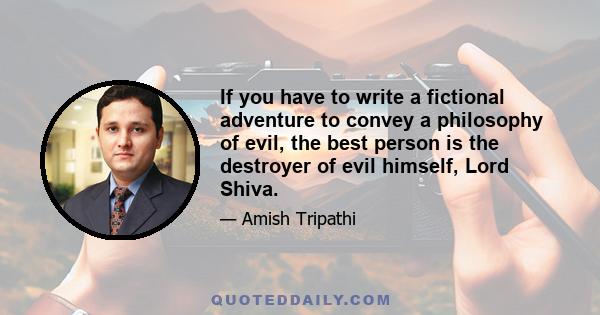 If you have to write a fictional adventure to convey a philosophy of evil, the best person is the destroyer of evil himself, Lord Shiva.