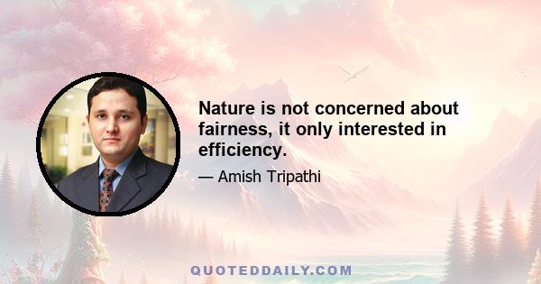 Nature is not concerned about fairness, it only interested in efficiency.