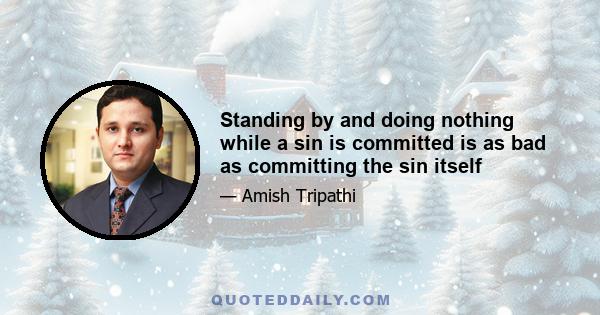 Standing by and doing nothing while a sin is committed is as bad as committing the sin itself