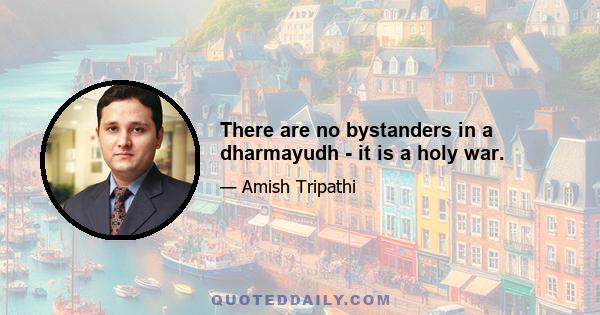 There are no bystanders in a dharmayudh - it is a holy war.