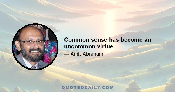 Common sense has become an uncommon virtue.