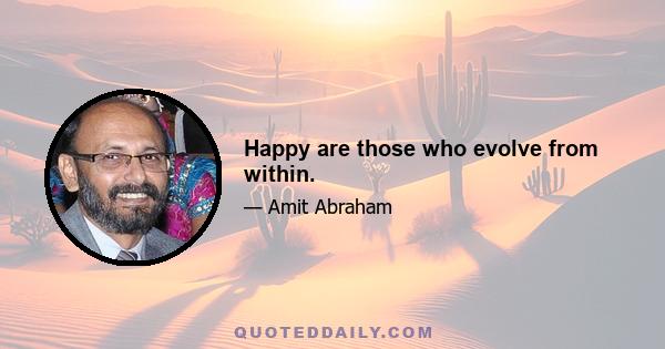 Happy are those who evolve from within.