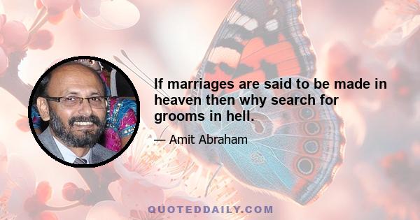 If marriages are said to be made in heaven then why search for grooms in hell.