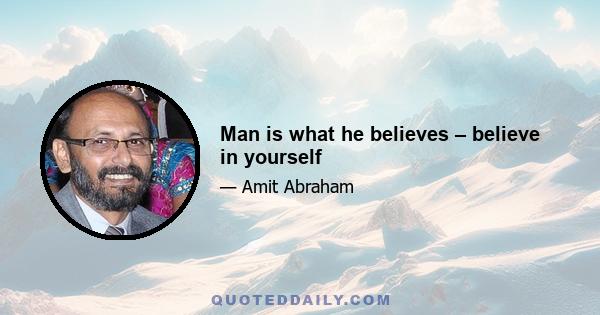 Man is what he believes – believe in yourself