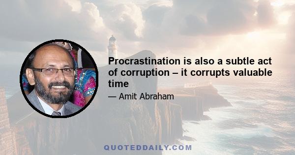 Procrastination is also a subtle act of corruption – it corrupts valuable time