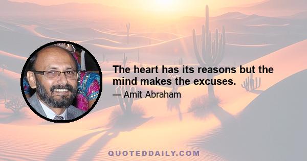 The heart has its reasons but the mind makes the excuses.