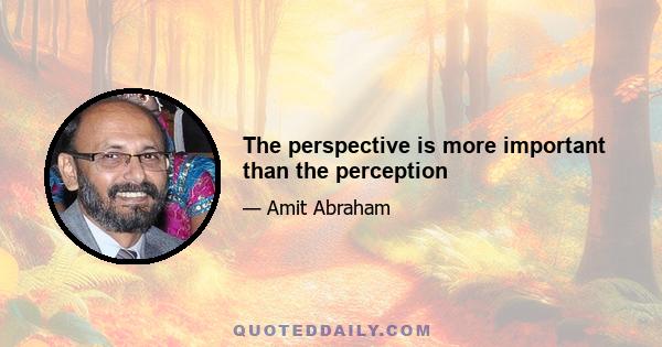 The perspective is more important than the perception