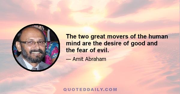 The two great movers of the human mind are the desire of good and the fear of evil.